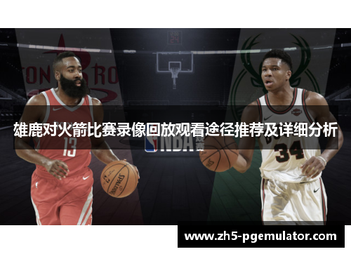 雄鹿对火箭比赛录像回放观看途径推荐及详细分析