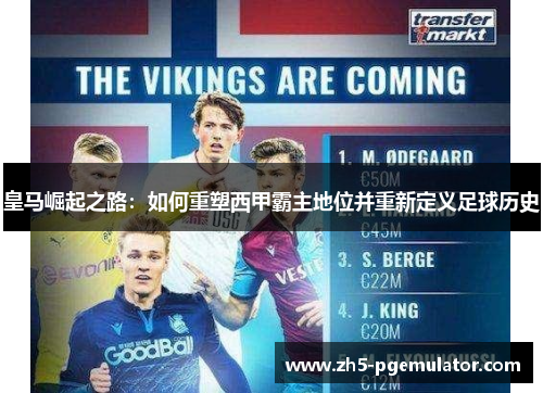 皇马崛起之路：如何重塑西甲霸主地位并重新定义足球历史